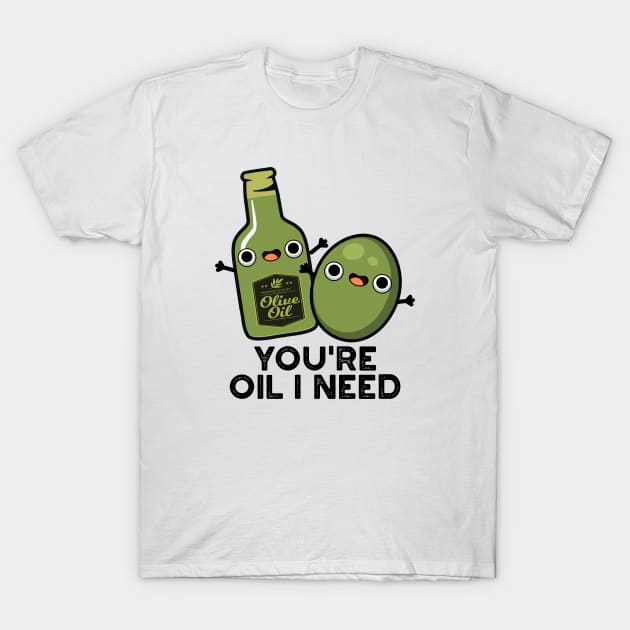 You're Oil I Need Cute Olive Oil Pun Olive Puns TShirt TeePublic